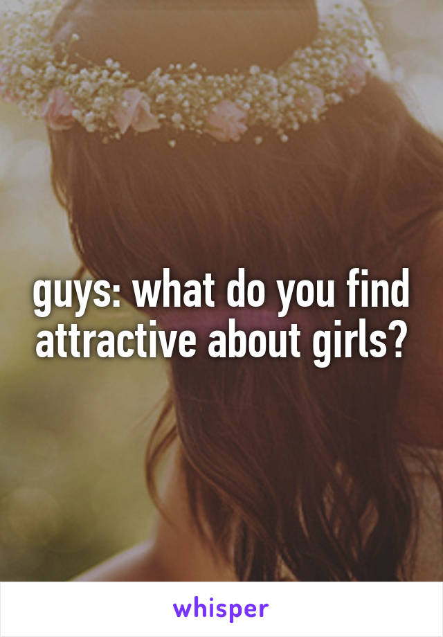 guys: what do you find attractive about girls?