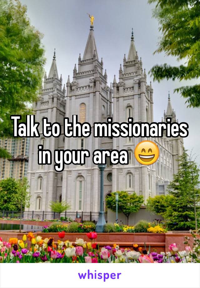 Talk to the missionaries in your area 😄