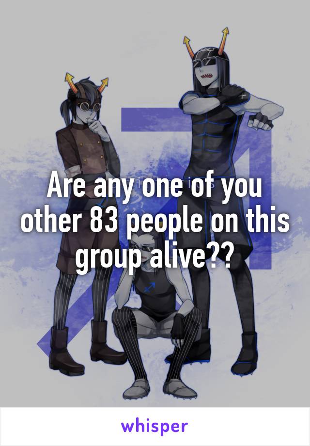 Are any one of you other 83 people on this group alive??