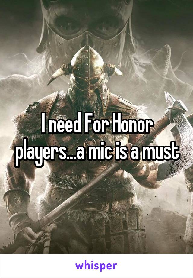 I need For Honor players...a mic is a must