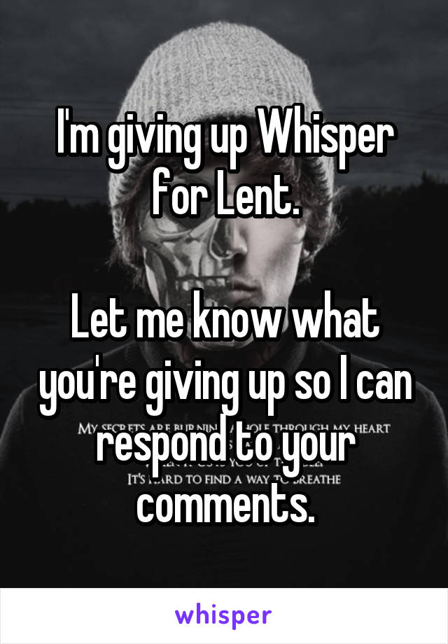 I'm giving up Whisper for Lent.

Let me know what you're giving up so I can respond to your comments.