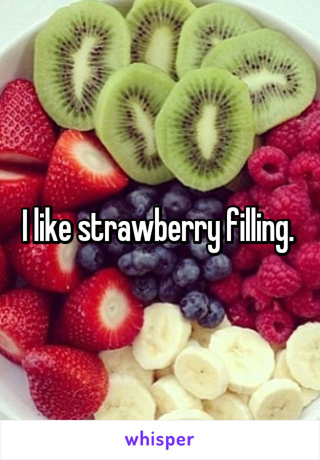 I like strawberry filling. 