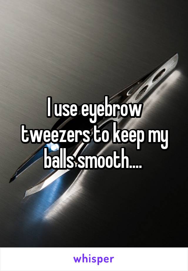 I use eyebrow tweezers to keep my balls smooth.... 