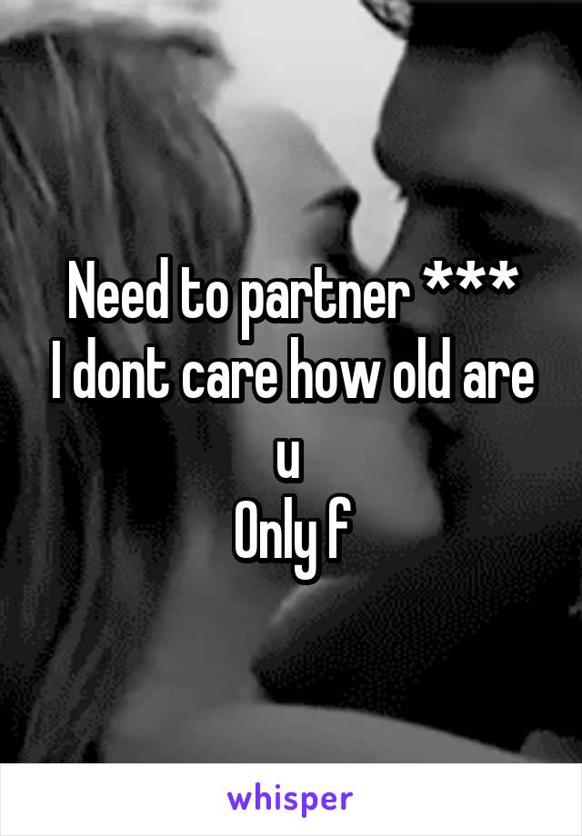 Need to partner ***
I dont care how old are u 
Only f