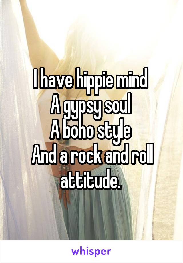 I have hippie mind 
A gypsy soul 
A boho style 
And a rock and roll attitude. 