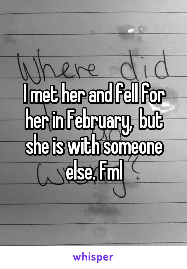 I met her and fell for her in February,  but she is with someone else. Fml