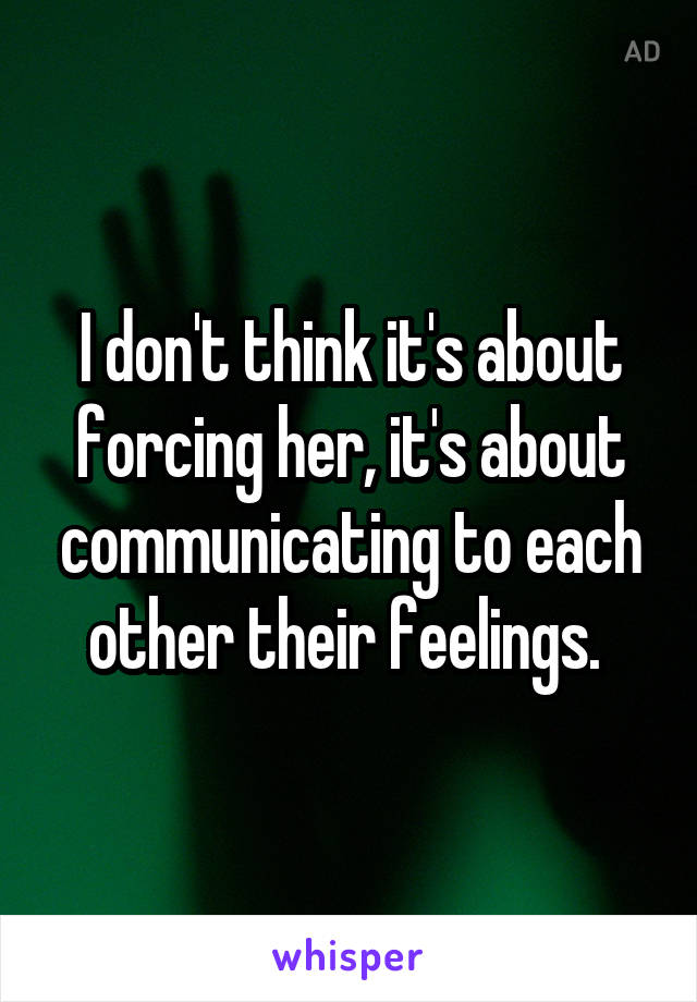 I don't think it's about forcing her, it's about communicating to each other their feelings. 