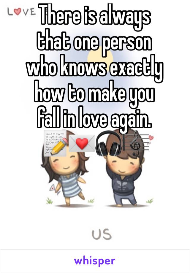 There is always
that one person
who knows exactly 
how to make you
fall in love again. 
📝💌🎧🎼