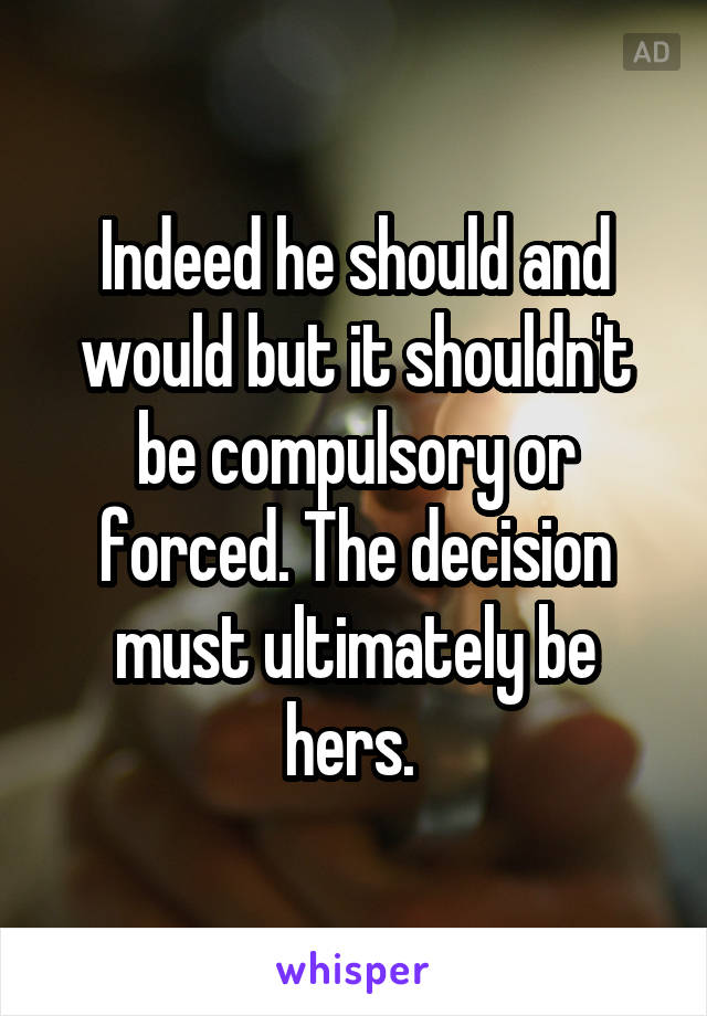 Indeed he should and would but it shouldn't be compulsory or forced. The decision must ultimately be hers. 