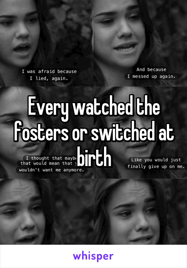 Every watched the fosters or switched at birth