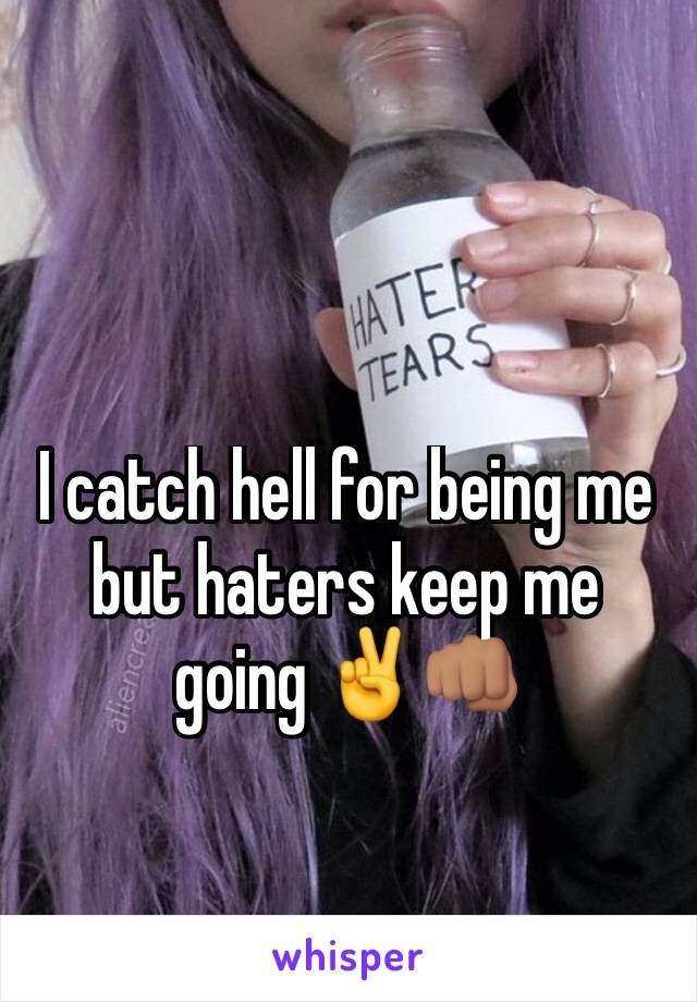 I catch hell for being me but haters keep me going ✌️👊🏽