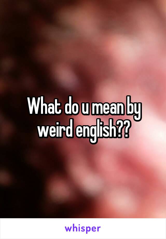 What do u mean by weird english??