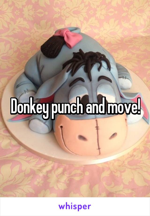 Donkey punch and move!