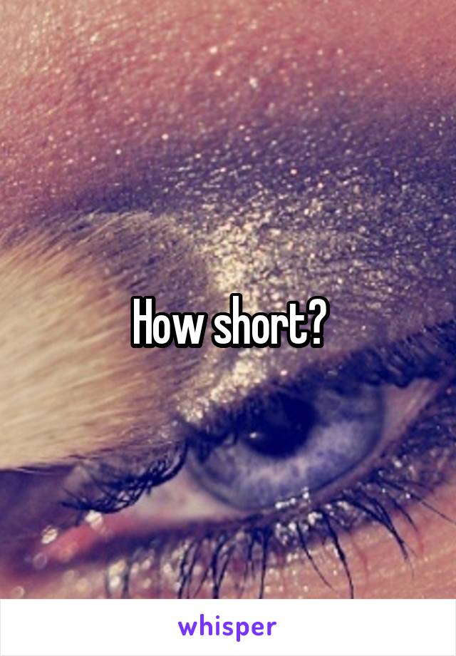 How short?