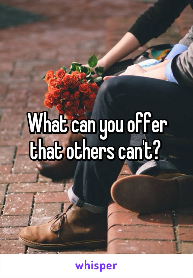 What can you offer that others can't? 