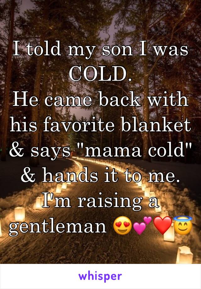 I told my son I was COLD.
He came back with his favorite blanket & says "mama cold" & hands it to me.
I'm raising a gentleman 😍💕❤️😇