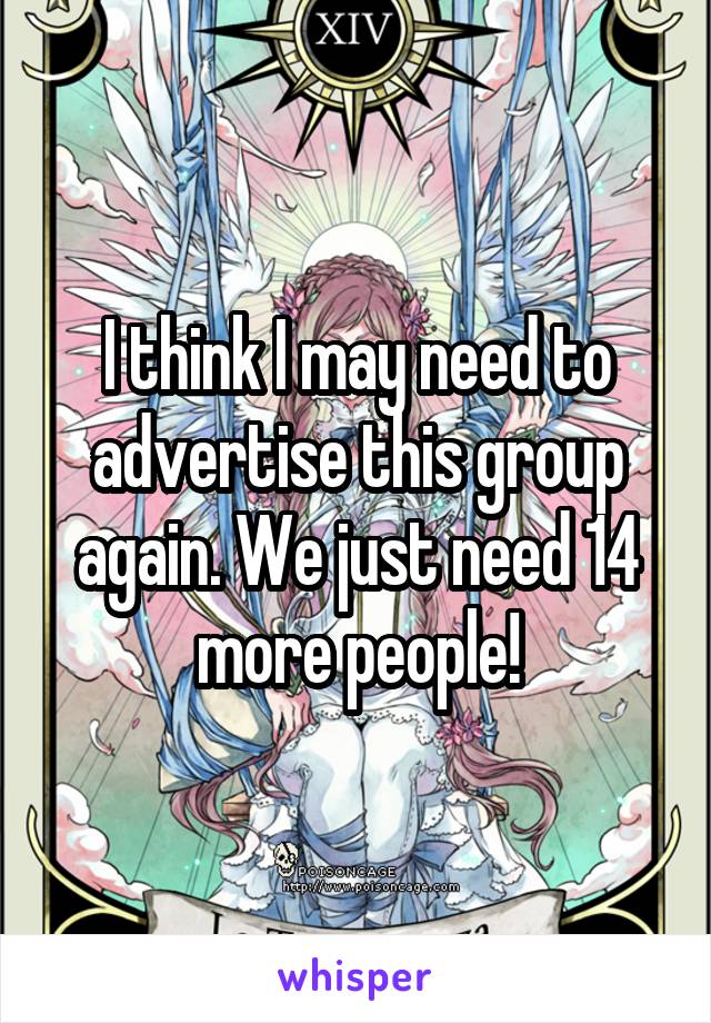 I think I may need to advertise this group again. We just need 14 more people!