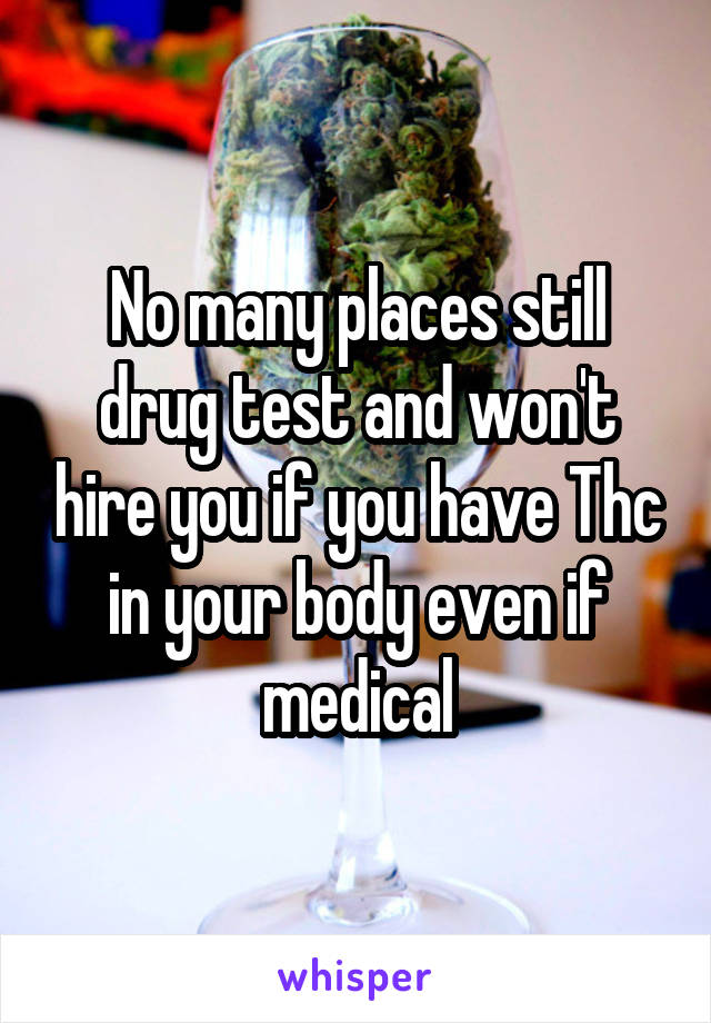 No many places still drug test and won't hire you if you have Thc in your body even if medical