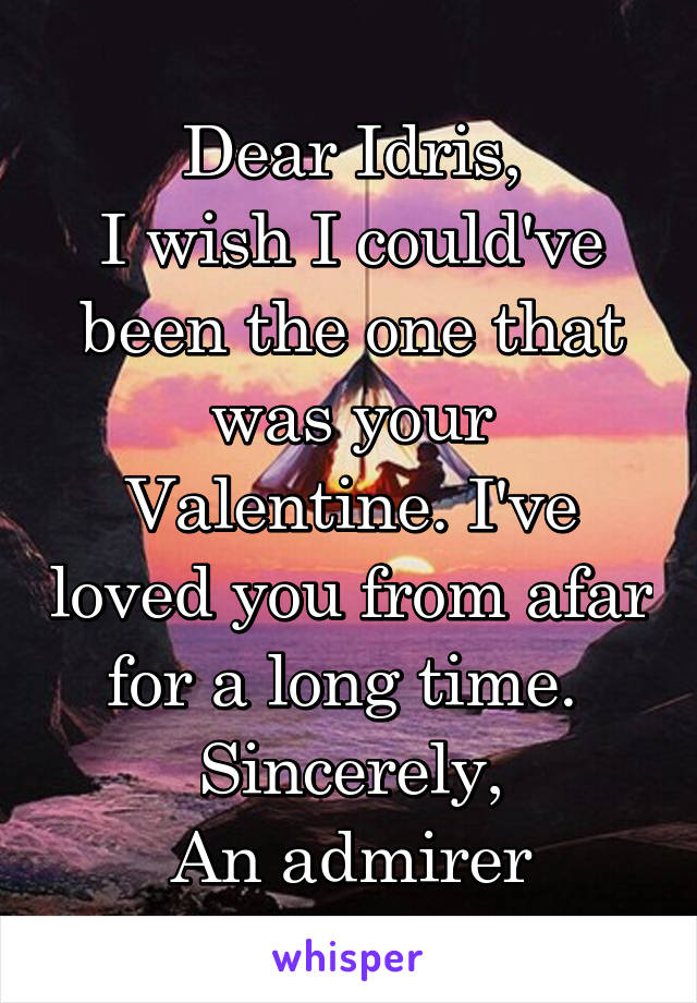 Dear Idris,
I wish I could've been the one that was your Valentine. I've loved you from afar for a long time. 
Sincerely,
An admirer