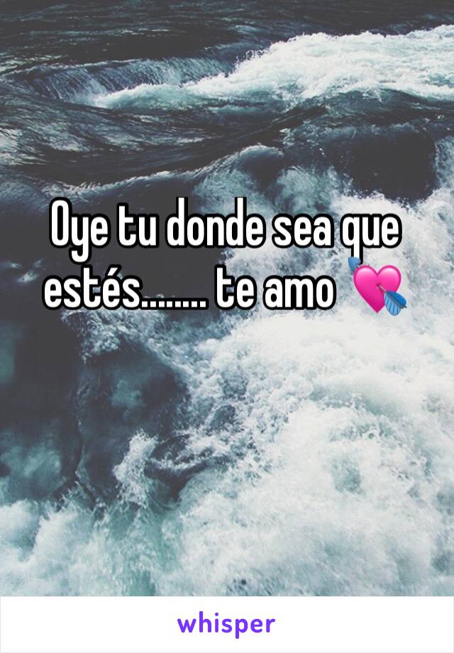 Oye tu donde sea que estés........ te amo 💘