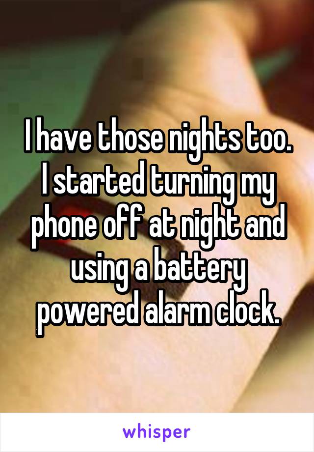 I have those nights too. I started turning my phone off at night and using a battery powered alarm clock.