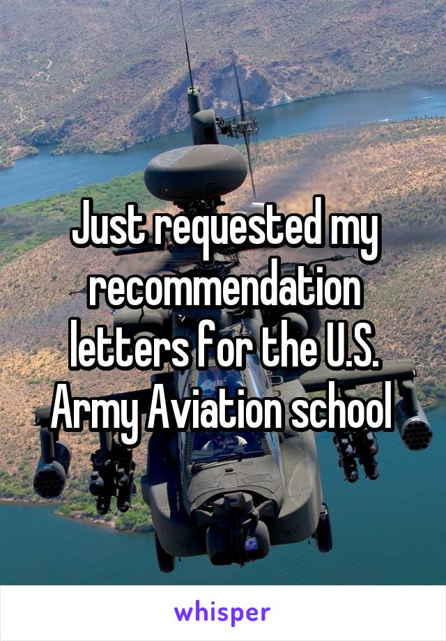 Just requested my recommendation letters for the U.S. Army Aviation school 