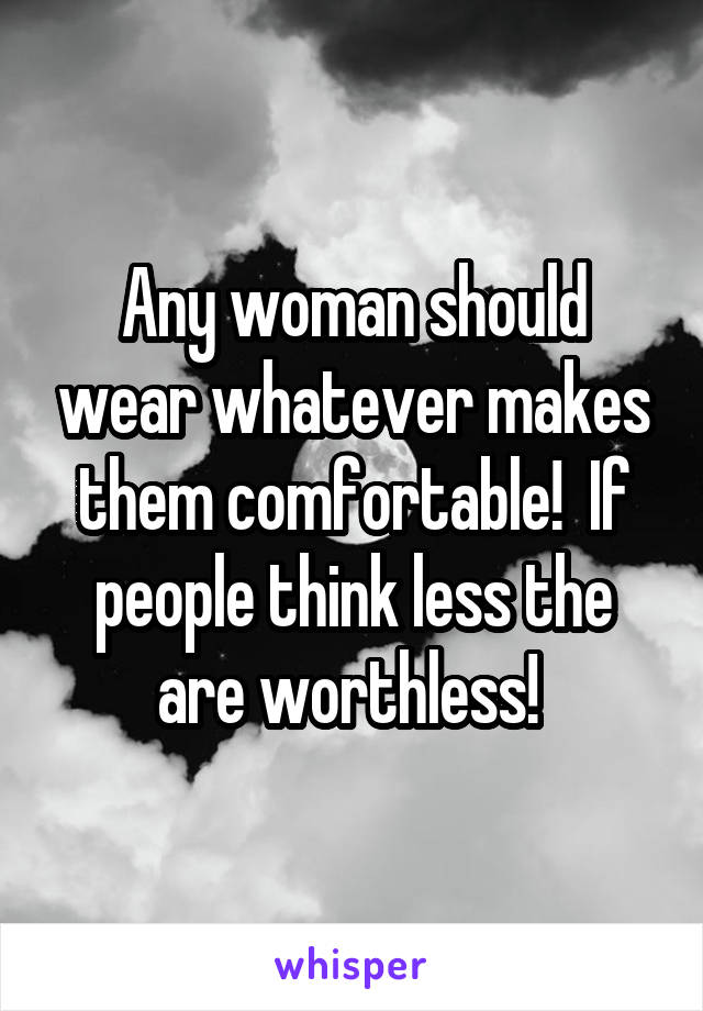 Any woman should wear whatever makes them comfortable!  If people think less the are worthless! 