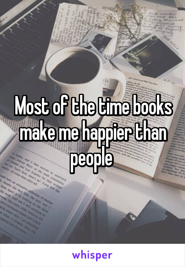 Most of the time books make me happier than people 