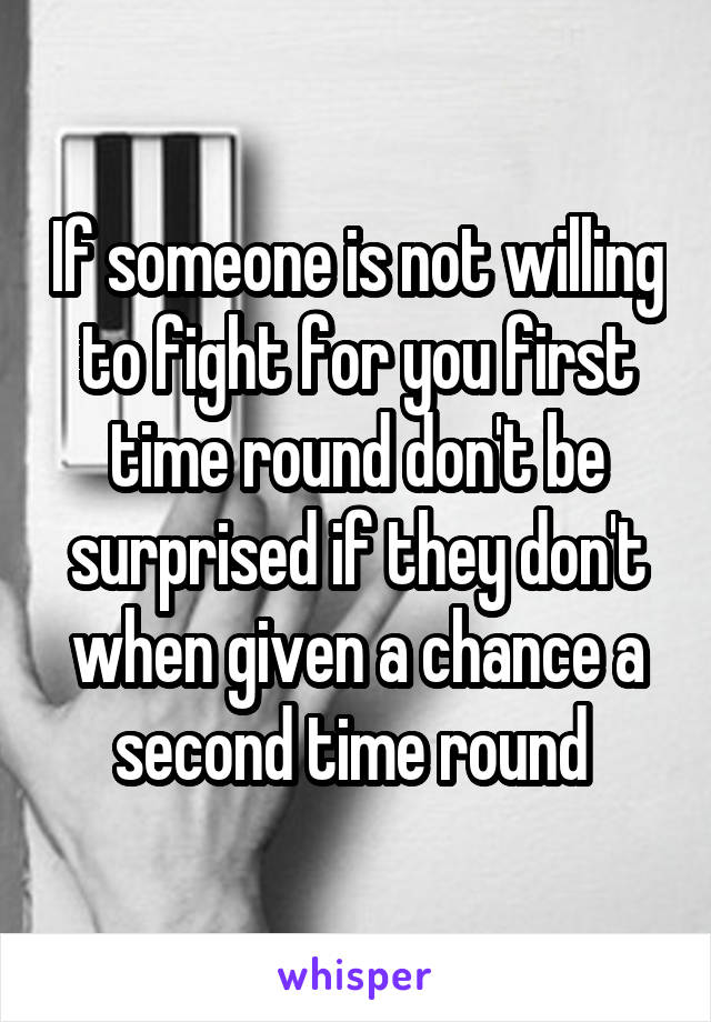 If someone is not willing to fight for you first time round don't be surprised if they don't when given a chance a second time round 