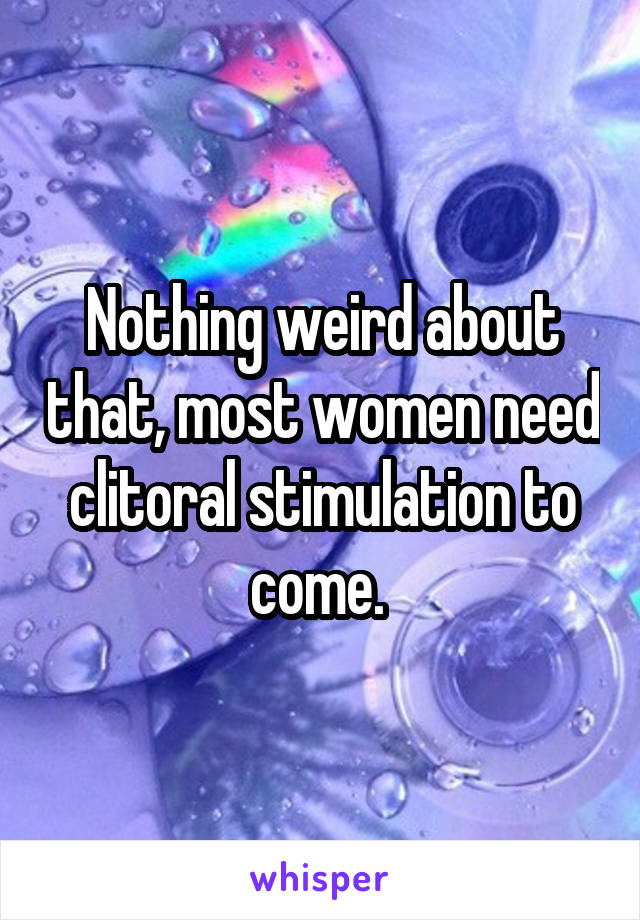 Nothing weird about that, most women need clitoral stimulation to come. 