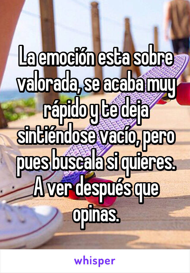 La emoción esta sobre valorada, se acaba muy rápido y te deja sintiéndose vacío, pero pues buscala si quieres. A ver después que opinas.