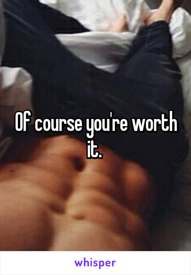 Of course you're worth it. 