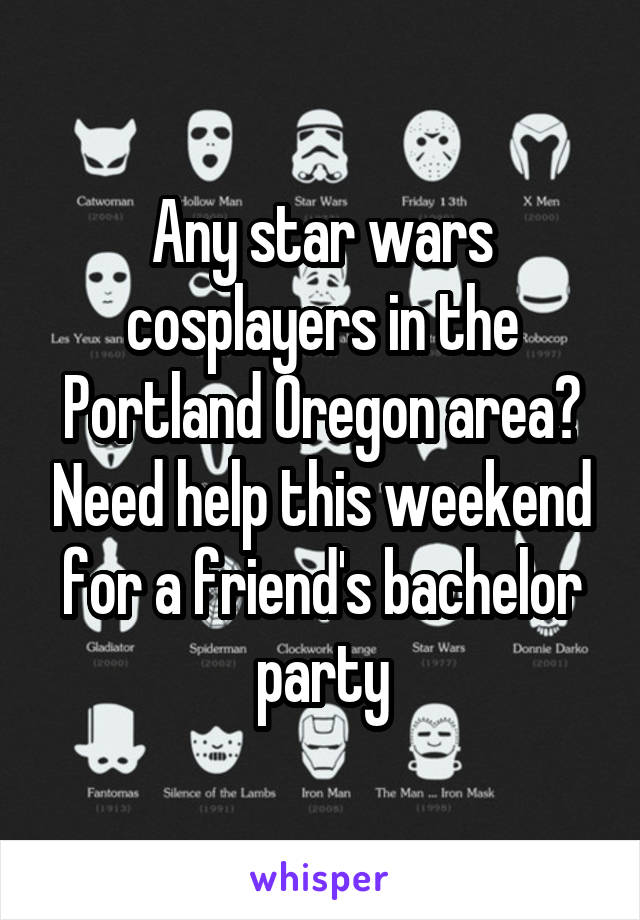 Any star wars cosplayers in the Portland Oregon area? Need help this weekend for a friend's bachelor party