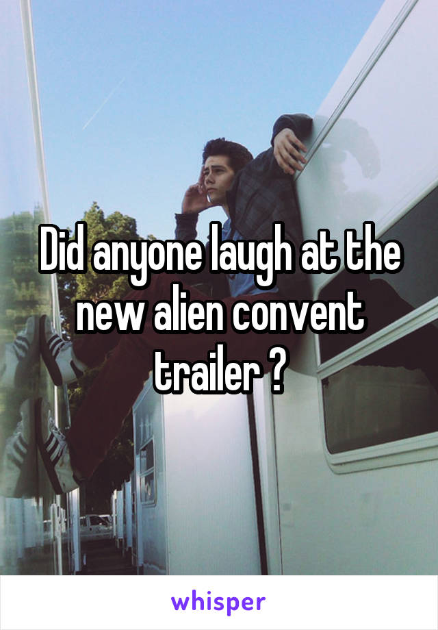 Did anyone laugh at the new alien convent trailer ?