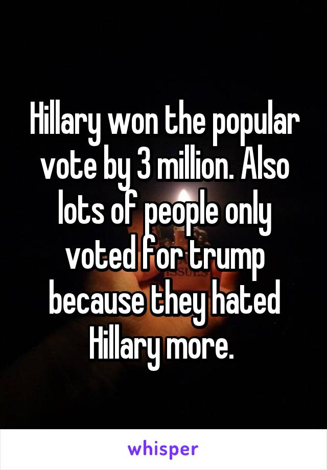 Hillary won the popular vote by 3 million. Also lots of people only voted for trump because they hated Hillary more. 