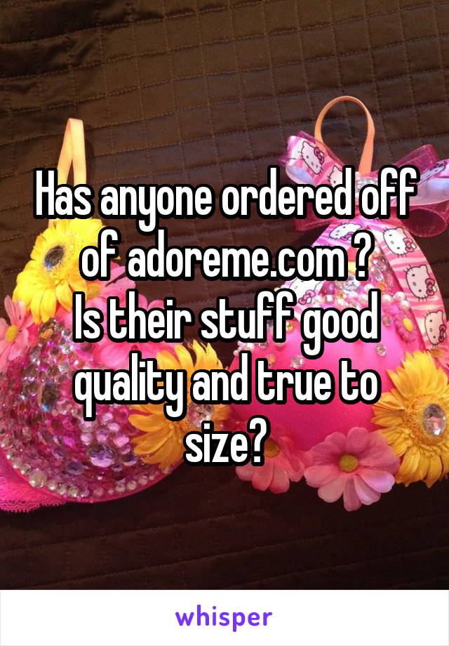 Has anyone ordered off of adoreme.com ?
Is their stuff good quality and true to size?