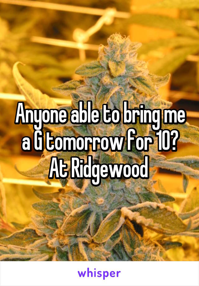 Anyone able to bring me a G tomorrow for 10? At Ridgewood 