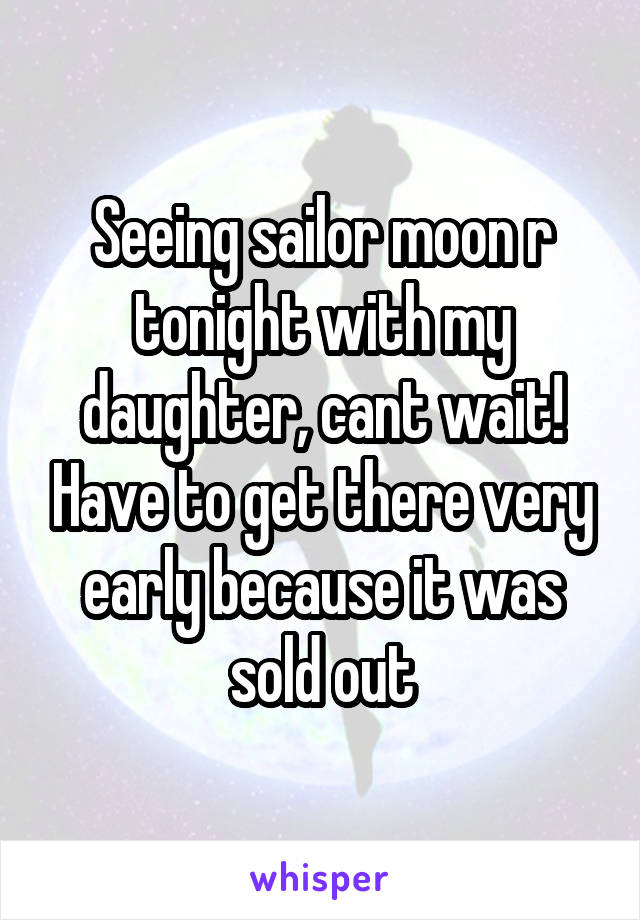 Seeing sailor moon r tonight with my daughter, cant wait! Have to get there very early because it was sold out