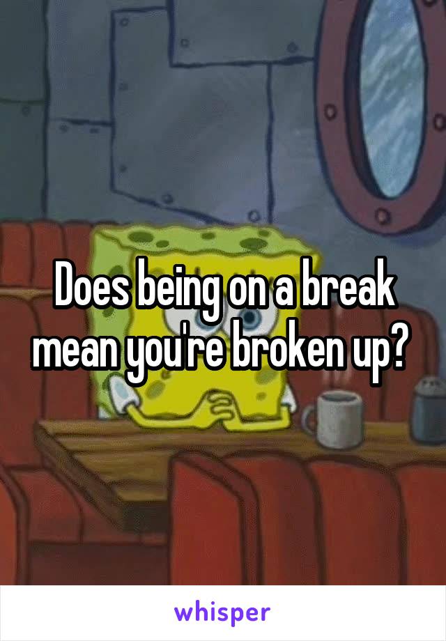 Does being on a break mean you're broken up? 