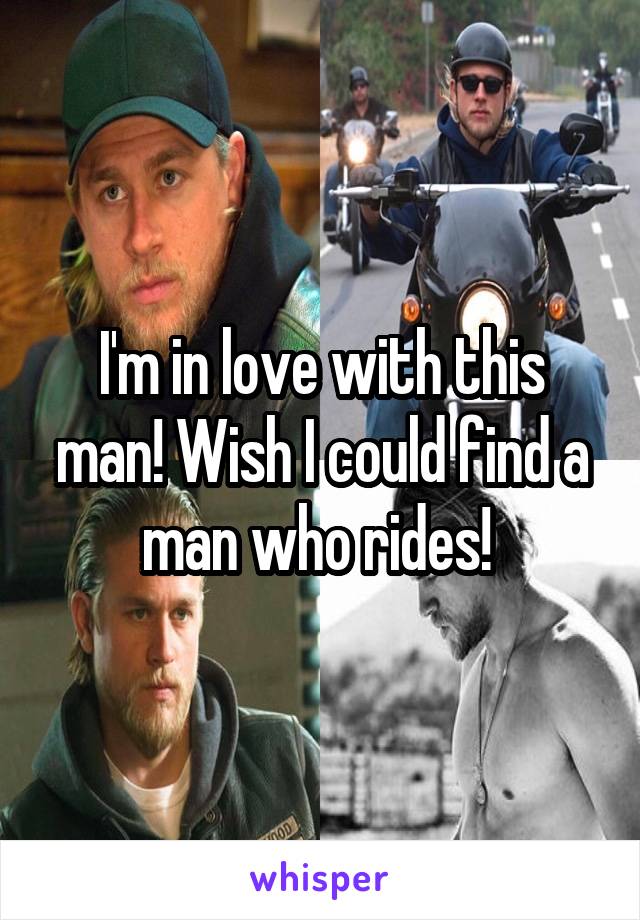 I'm in love with this man! Wish I could find a man who rides! 