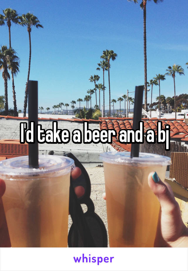 I'd take a beer and a bj