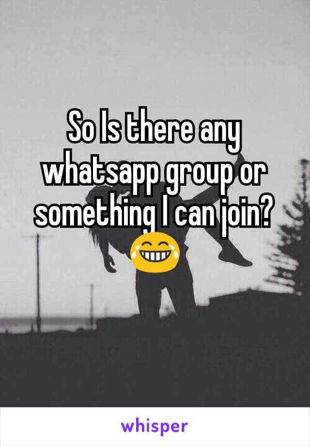 So Is there any whatsapp group or something I can join? 😂