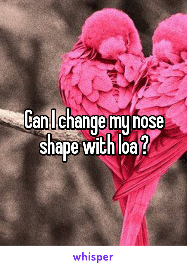 Can I change my nose shape with loa ?