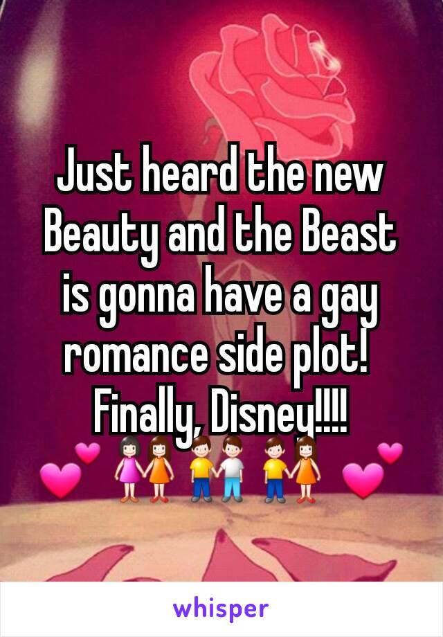 Just heard the new Beauty and the Beast is gonna have a gay romance side plot! 
Finally, Disney!!!!
💕👭👬👫 💕