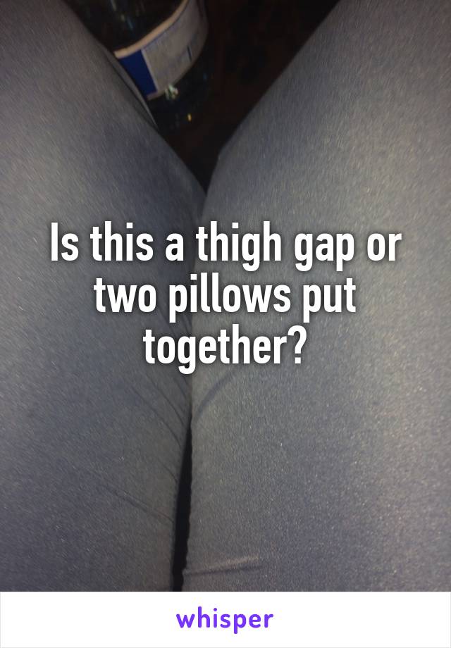 Is this a thigh gap or two pillows put together?
