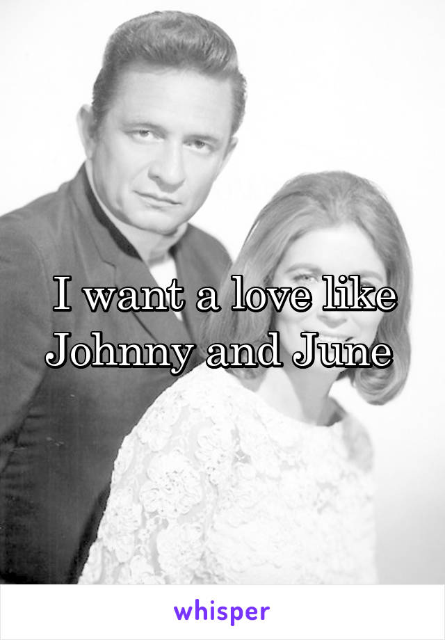 I want a love like Johnny and June 