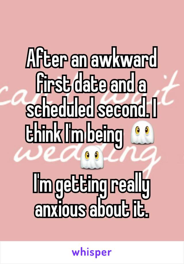 After an awkward first date and a scheduled second. I think I'm being 👻👻
I'm getting really anxious about it.