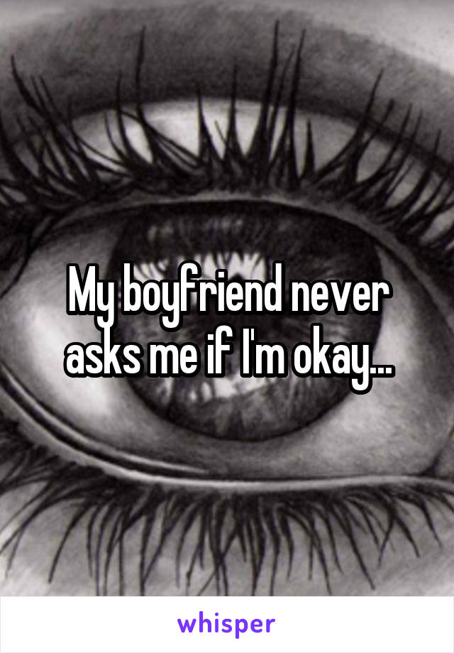 My boyfriend never asks me if I'm okay...