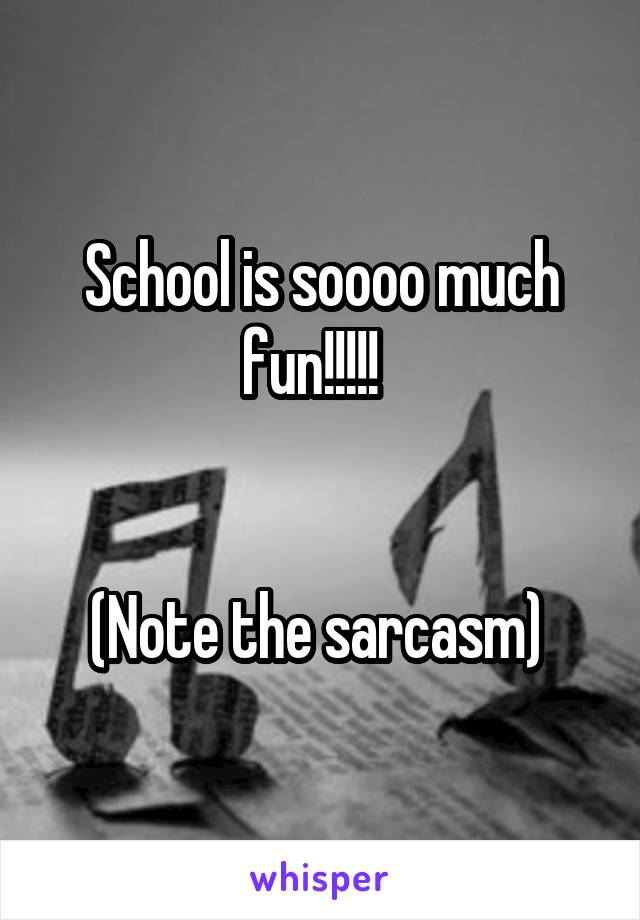 School is soooo much fun!!!!!  


(Note the sarcasm) 