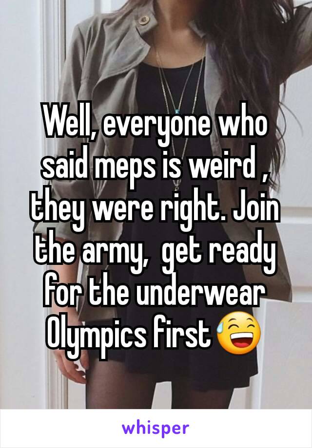 Well, everyone who said meps is weird , they were right. Join the army,  get ready for the underwear Olympics first😅